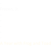 - Frozen, Jr. - - - - - A Year with Frog and Toad