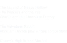 - The Legend of Sleepy Hollow The Princess and the Pea Charlie and the Chocolate Factory - The Velveteen Rabbit Abraham Lincoln play writing competition - Disney’s High School Musical