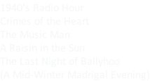 1940’s Radio Hour Crimes of the Heart The Music Man A Raisin in the Sun The Last Night of Ballyhoo (A Mid-Winter Madrigal Evening)
