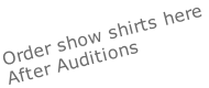 Order show shirts here After Auditions